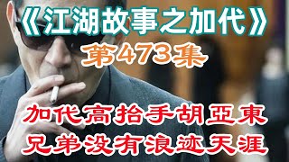 《江湖故事之加代》第473集：加代高抬手胡亞東兄弟沒有浪迹天涯#一口氣看完#故事#小說