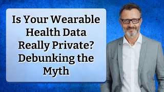 Is Your Wearable Health Data Really Private? Debunking the Myth