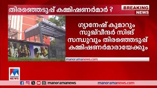 ഗ്യാനേഷ് കുമാറും സുഖ്​വീന്ദര്‍ സിങ്ങും തിരഞ്ഞെടുപ്പ് കമ്മിഷണര്‍മാരായേക്കും|Election Commissioner