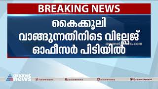 കൈക്കൂലി വാങ്ങുന്നതിനിടെ വില്ലേജ് ഓഫീസർ പിടിയിൽ | Bribery case