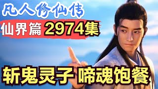 【凡人修仙传】仙界篇：2974集 斩鬼灵子，啼魂饱餐      凡人修仙传剧情讲解 凡人修仙分析 凡人修仙传原著小说解析 凡人修仙传小说解读