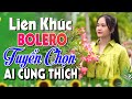 LIÊN KHÚC NHẠC BOLERO TUYỂN CHỌN | TOP NHẠC TRỮ TÌNH NHẸ NHÀNG HAY NHẤT | NGHE LÀ THÍCH MÊ