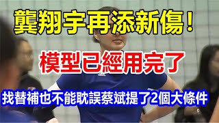 龔翔宇再添新傷! 模型已經用完了，找替補也不能耽誤，蔡斌提了2個大條件