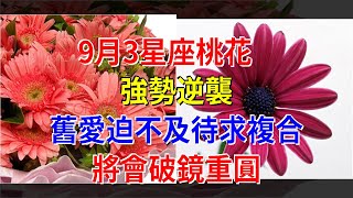 9月，3星座桃花強勢逆襲，舊愛迫不及待求複合，將會破鏡重圓，[星座運勢大全]