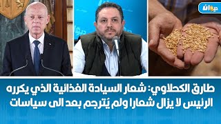 طارق الكحلاوي: شعار السيادة الغذائية الذي يكرره الرئيس لا يزال شعارا ولم يُترجم بعد الى سياسات