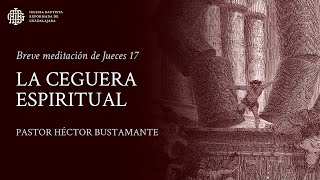 La ceguera espiritual (Jueces 17) - Pastor Héctor Bustamante