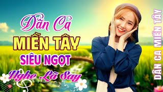 55 Bài Dân Ca Miền Tây SIÊU NGỌT - NGHE LÀ SAY | LK Dân Ca Miền Tây Chọn Lọc Hay Nhất 2025