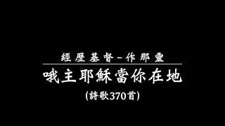 經歷基督-作那靈（詩歌370首）『哦主耶穌當你在地』