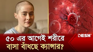 তরুণদের মধ্যে আশঙ্কাজনক হারে বাড়ছে ক্যান্সারে আক্রান্তের হার! কিন্তু কেন? | Young cancer | Desh TV