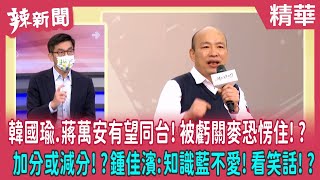 【辣新聞 精華】韓國瑜.蔣萬安有望同台！被虧關麥恐愣住！？ 加分或減分！？鍾佳濱:知識藍不愛！看笑話！？ 2022.10.13