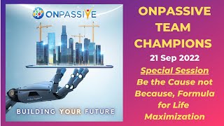 #ONPASSIVE Team Champions - 21 Sep - Be the Cause not Because, Formula for Life Maximization