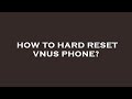 How to hard reset vnus phone?