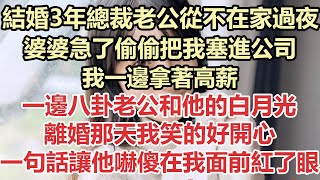 結婚3年總裁老公從不在家過夜，婆婆急了偷偷把我塞進公司，我一邊拿著高薪，一邊八卦老公和他的白月光，離婚那天我笑的好開心，一句話讓他嚇傻在我面前紅了眼#九點夜讀#小說#甜寵#霸總#白月光