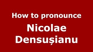 How to pronounce Nicolae Densușianu (Romanian/Romania) - PronounceNames.com