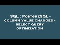 SQL : PostgreSQL - column value changed - select query optimization