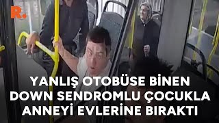 Yanlış otobüse binen Down sendromlu çocukla anneyi evlerine bıraktı