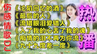 2022精选伤感情歌DJ版《沦陷回忆的酒》《最后的人》《流错眼泪爱错人》《入了我的心丢了我的魂》