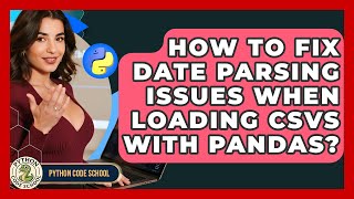 How To Fix Date Parsing Issues When Loading CSVs With Pandas? - Python Code School