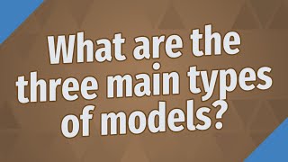 What are the three main types of models?