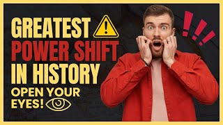 The Biggest Power Shift in History: Open Your Eyes