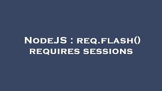 NodeJS : req.flash() requires sessions
