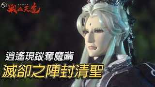 【天元爭魁錄】滅卻之陣封清聖  逍遙現蹤奪魔繭