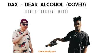 Dax - Dear Alcohol ( Romeo ThaGreat White cover)