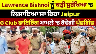 Lawrence Bishnoi ਨੂੰ ਕੜੀ ਸੁਰੱਖਿਆ 'ਚ ਲਿਜਾਇਆ ਜਾ ਰਿਹਾ Jaipur, G Club ਫਾਇਰਿੰਗ ਮਾਮਲੇ 'ਚ ਹੋਵੇਗੀ ਪੁੱਛਗਿਛ