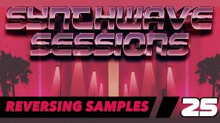 Synthwave Sessions 25: Reversing Samples