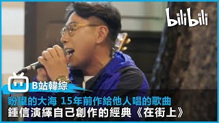 [盼望的大海] 鍾信演繹15年前給他人作的歌曲《在街上》| @bilibilicheers