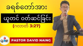 ခရစ်တော်အားယူတင်ဝတ်ဆင်ခြင်း (Myanmar Sermon 2022) Glory TV by Rock Alex Naing (Pastor David Naing)