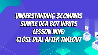 Understanding 3commas Simple DCA Bot Inputs Lesson Nine: Close Deal After Timeout