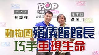 2019-10-30《POP大國民》蔡詩萍 專訪 台北市立動物園標本師 詹德川