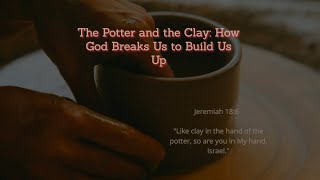 The Potter and the Clay: How God Breaks Us to Build Us Up