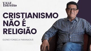 CRISTIANISMO NÃO É RELIGIÃO  | Glenio Fonseca Paranaguá | Vale Estreito