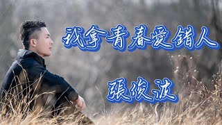 我拿青春愛錯人 - 張俊波（動態歌詞/Music Lyrics)【我拿青春去賭 陪你熬過了苦  她卻贏走了我的全部】