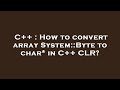 C++ : How to convert array System::Byte  to char* in C++ CLR?
