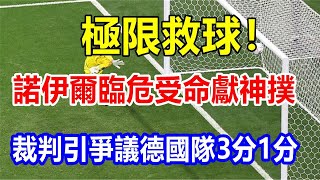 極限救球! 諾伊爾臨危受命獻神撲，裁判引爭議，德國隊3分1分