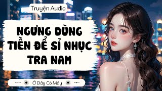 NGƯNG DÙNG TIỀN ĐỂ  SỈ NHỤC TRA NAM | Ở Đây Có Mây | [Truyện Audio]