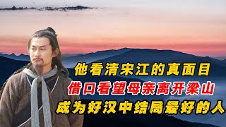 他看清宋江真面目，借口看望老母離開梁山，成梁山泊好漢中結局最好之人！