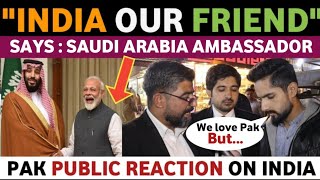 INDIA OUR FRIEND SAYS SAUDI AMBASSADOR | PAKISTANI PUBLIC REACTION ON INDIA REAL ENTERTAINMENT TV