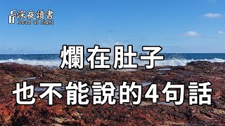 當你老了，這4種話寧願爛在肚子裏，也別對身邊的人說！人心有多險惡，你永遠不會知道【深夜讀書】