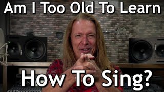 Am I Too Old To Learn To Sing?   Ken Tamplin Vocal Academy