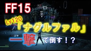 【FF15】Lv120「ナグルファル」を一撃で倒す