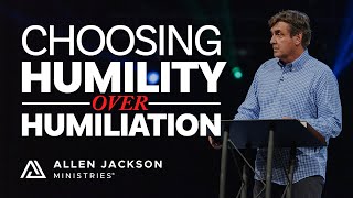 Choosing Humility Over Humiliation | Allen Jackson Ministries