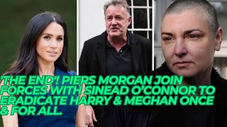'THE END'! Piers Morgan JOIN FORCES With Sinead O’Connor To Eradicate Harry & Meghan Once & For All.