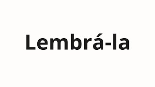 How to pronounce Lembrá-la