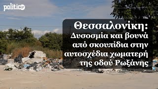 Θεσσαλονίκη: Δυσοσμία και βουνά από σκουπίδια στην αυτοσχέδια χωματερή της οδού Ρωξάνης