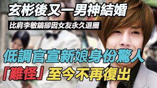 玄彬之後又一男神結婚！比肩李敏鎬卻因女友永久退圈，今低調官宣新娘身份太驚人，時隔5年洗白真相瞞不住了#花樣男子#惡作劇之吻