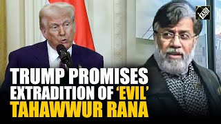 “One of the very evil people” US President Donald Trump promises extradition of ‘evil’ Tahawwur Rana